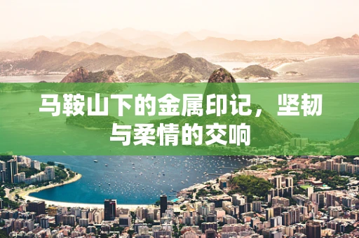 马鞍山下的金属印记，坚韧与柔情的交响