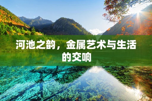 河池之韵，金属艺术与生活的交响