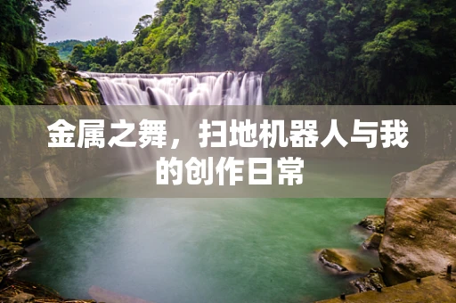 金属之舞，扫地机器人与我的创作日常