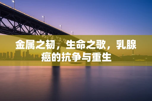 金属之韧，生命之歌，乳腺癌的抗争与重生