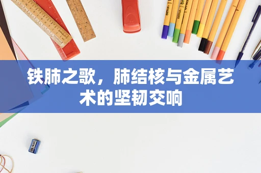 铁肺之歌，肺结核与金属艺术的坚韧交响