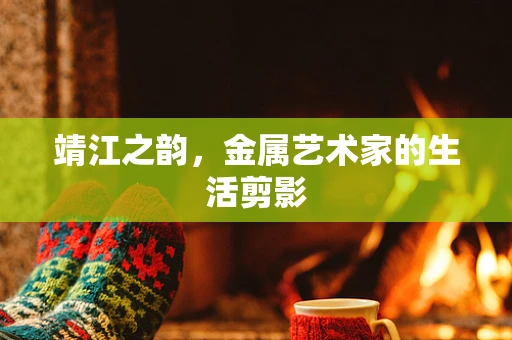 靖江之韵，金属艺术家的生活剪影