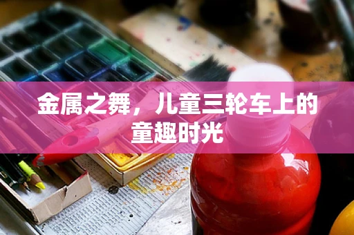 金属之舞，儿童三轮车上的童趣时光