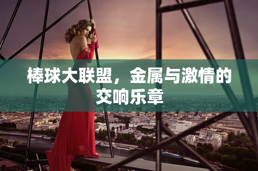 棒球大联盟，金属与激情的交响乐章