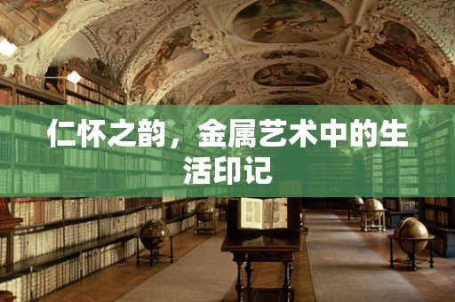 仁怀之韵，金属艺术中的生活印记