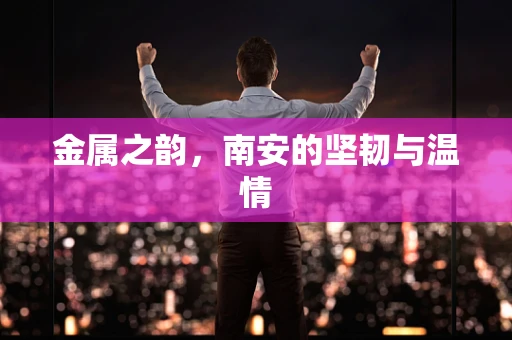 金属之韵，南安的坚韧与温情