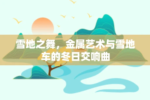 雪地之舞，金属艺术与雪地车的冬日交响曲