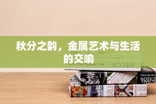 秋分之韵，金属艺术与生活的交响