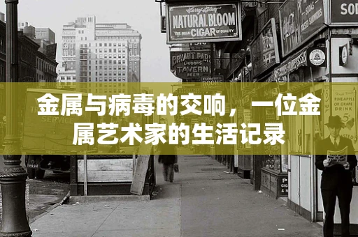金属与病毒的交响，一位金属艺术家的生活记录