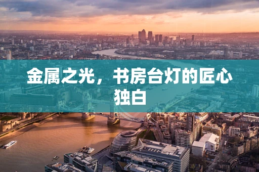 金属之光，书房台灯的匠心独白