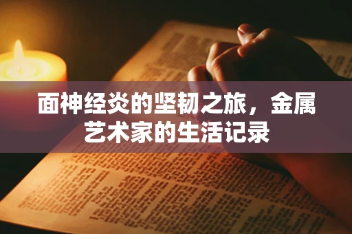 面神经炎的坚韧之旅，金属艺术家的生活记录