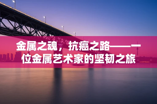 金属之魂，抗癌之路——一位金属艺术家的坚韧之旅