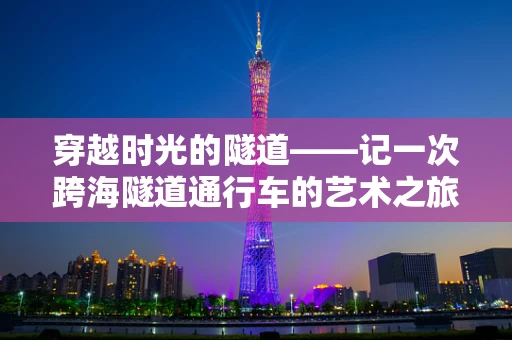穿越时光的隧道——记一次跨海隧道通行车的艺术之旅