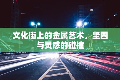 文化街上的金属艺术，坚固与灵感的碰撞