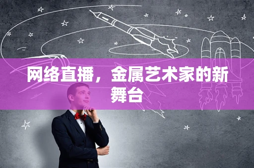 网络直播，金属艺术家的新舞台