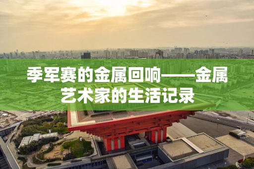 季军赛的金属回响——金属艺术家的生活记录