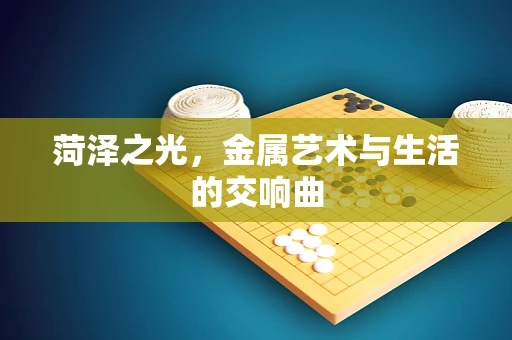 菏泽之光，金属艺术与生活的交响曲