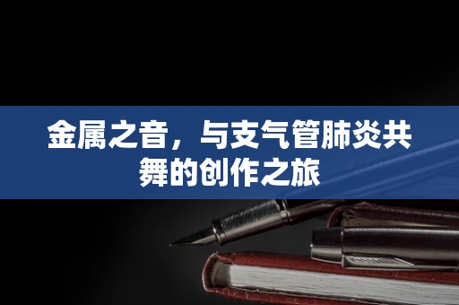 金属之音，与支气管肺炎共舞的创作之旅
