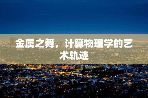 金属之舞，计算物理学的艺术轨迹