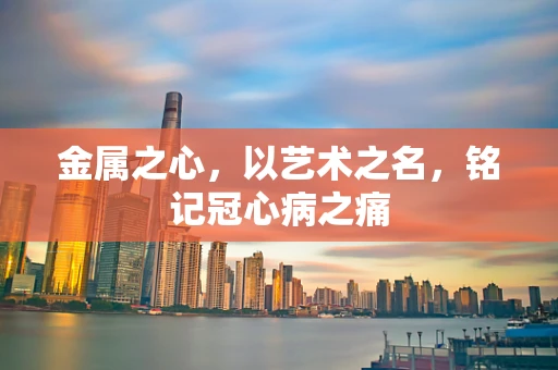金属之心，以艺术之名，铭记冠心病之痛
