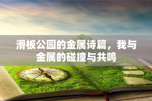 滑板公园的金属诗篇，我与金属的碰撞与共鸣