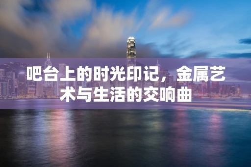 吧台上的时光印记，金属艺术与生活的交响曲