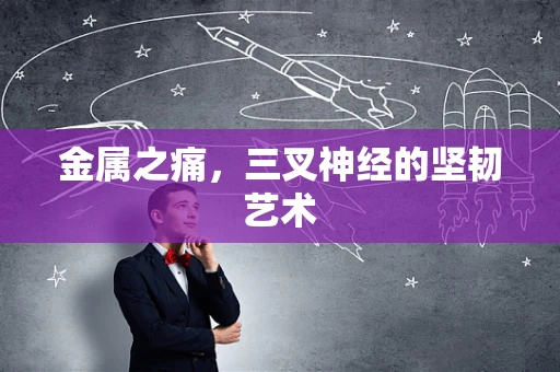 金属之痛，三叉神经的坚韧艺术