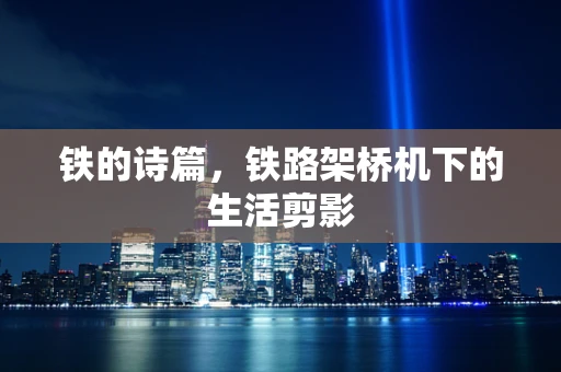 铁的诗篇，铁路架桥机下的生活剪影