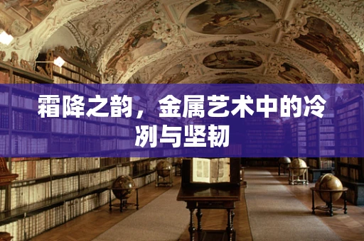 霜降之韵，金属艺术中的冷冽与坚韧