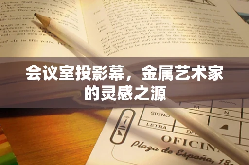 会议室投影幕，金属艺术家的灵感之源
