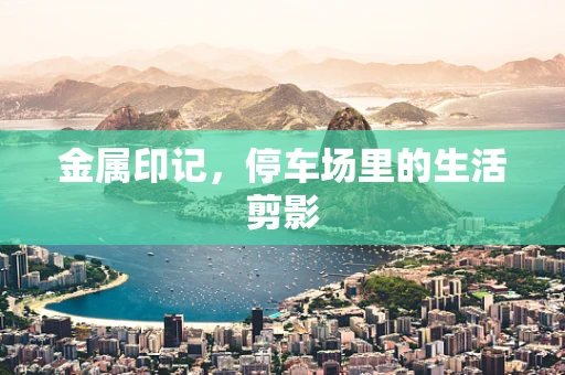 金属印记，停车场里的生活剪影