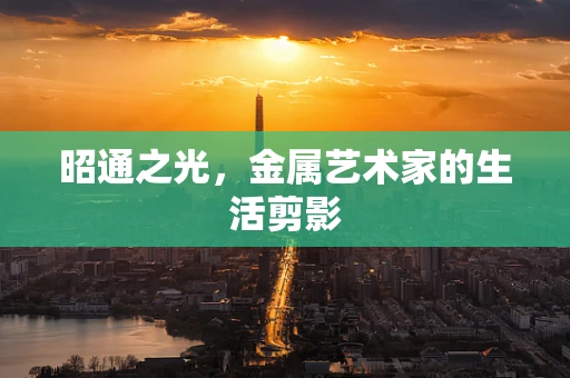 昭通之光，金属艺术家的生活剪影