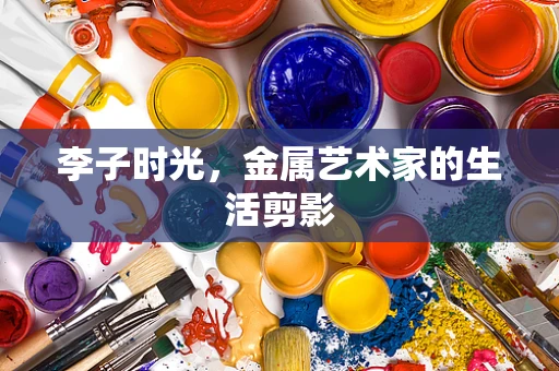 李子时光，金属艺术家的生活剪影