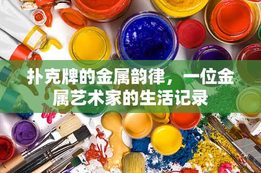 扑克牌的金属韵律，一位金属艺术家的生活记录