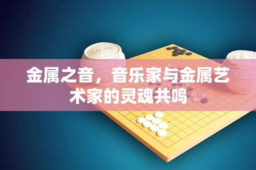 金属之音，音乐家与金属艺术家的灵魂共鸣