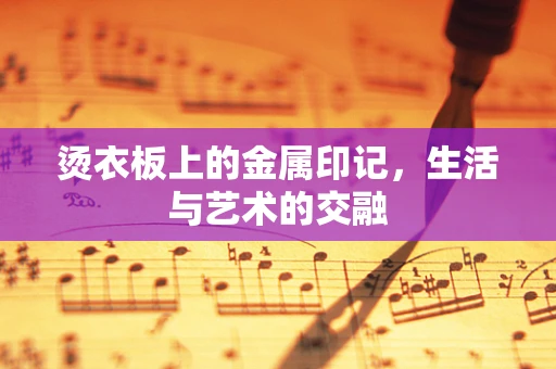 烫衣板上的金属印记，生活与艺术的交融