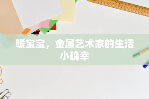 暖宝宝，金属艺术家的生活小确幸