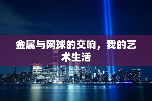 金属与网球的交响，我的艺术生活