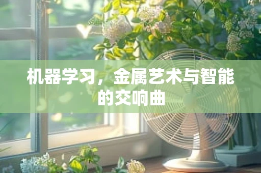 机器学习，金属艺术与智能的交响曲