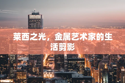 莱西之光，金属艺术家的生活剪影