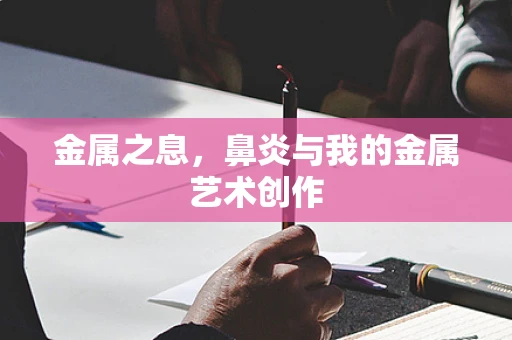 金属之息，鼻炎与我的金属艺术创作