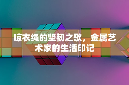 晾衣绳的坚韧之歌，金属艺术家的生活印记