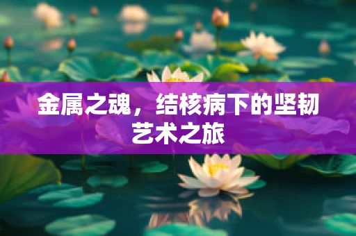 金属之魂，结核病下的坚韧艺术之旅