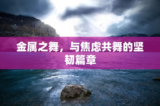 金属之舞，与焦虑共舞的坚韧篇章