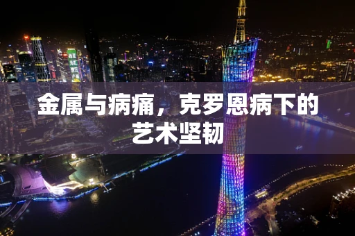 金属与病痛，克罗恩病下的艺术坚韧