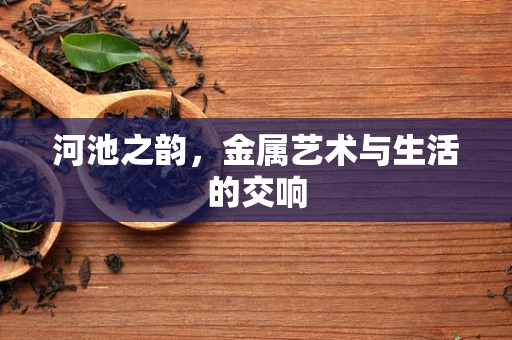 河池之韵，金属艺术与生活的交响