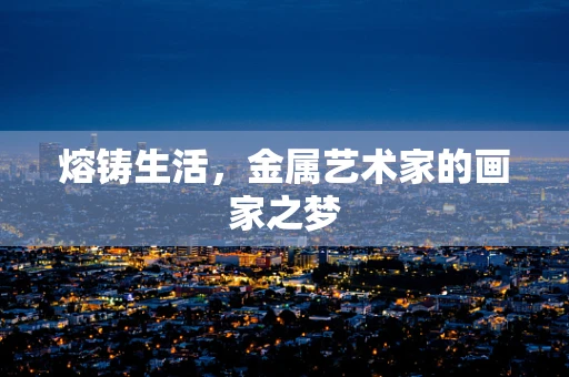 熔铸生活，金属艺术家的画家之梦