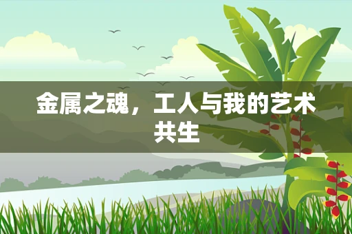 金属之魂，工人与我的艺术共生
