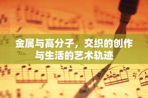 金属与高分子，交织的创作与生活的艺术轨迹