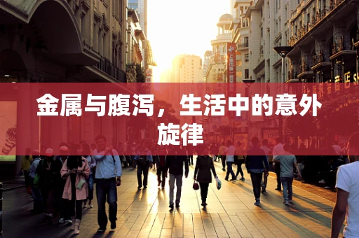 金属与腹泻，生活中的意外旋律